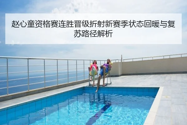 赵心童资格赛连胜晋级折射新赛季状态回暖与复苏路径解析