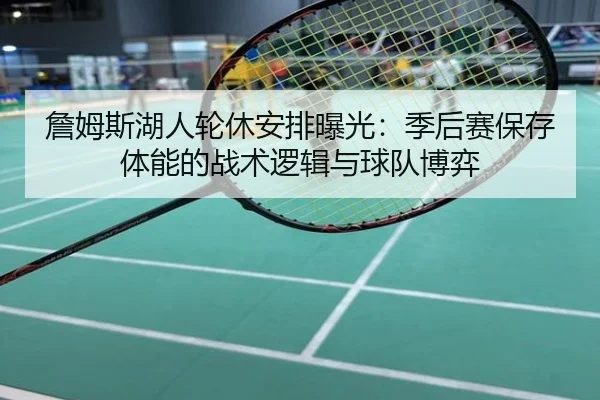 詹姆斯湖人轮休安排曝光：季后赛保存体能的战术逻辑与球队博弈