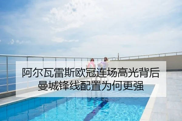 阿尔瓦雷斯欧冠连场高光背后 曼城锋线配置为何更强